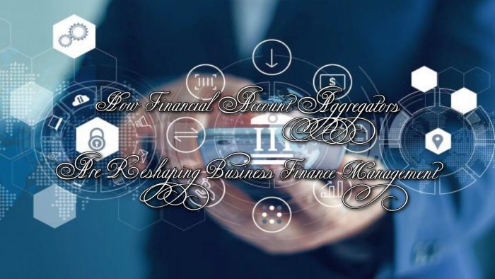 How Financial Account Aggregators Are Reshaping Business Finance Management