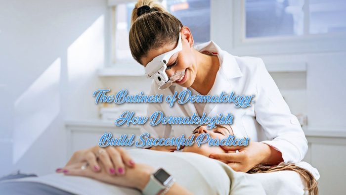 The Business of Dermatology: How Dermatologists Build Successful Practices